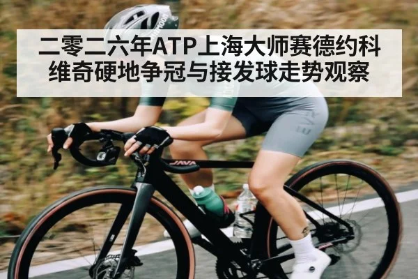 二零二六年ATP上海大师赛德约科维奇硬地争冠与接发球走势观察